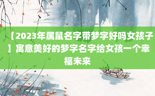 【2023年属鼠名字带梦字好吗女孩子】寓意美好的梦字名字给女孩一个幸福未来