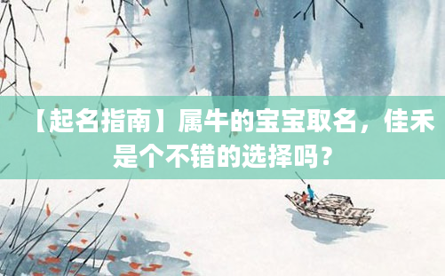 【起名指南】属牛的宝宝取名，佳禾是个不错的选择吗？