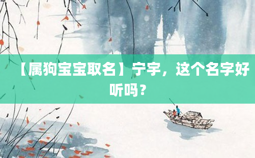 【属狗宝宝取名】宁宇，这个名字好听吗？