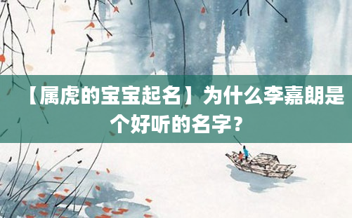 【属虎的宝宝起名】为什么李嘉朗是个好听的名字？