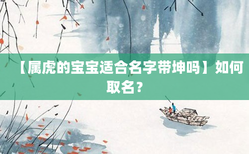 【属虎的宝宝适合名字带坤吗】如何取名？