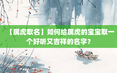 【属虎取名】如何给属虎的宝宝取一个好听又吉祥的名字？