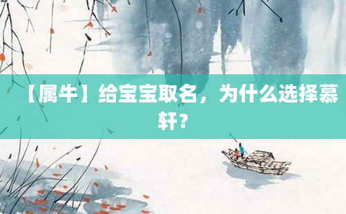 【属牛】给宝宝取名，为什么选择慕轩？