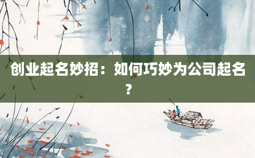 创业起名妙招：如何巧妙为公司起名？