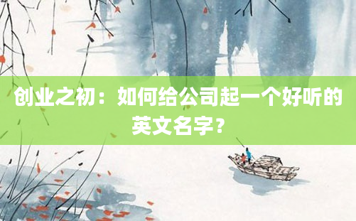 创业之初：如何给公司起一个好听的英文名字？