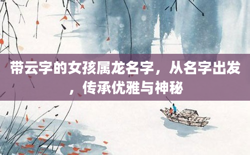 带云字的女孩属龙名字，从名字出发，传承优雅与神秘