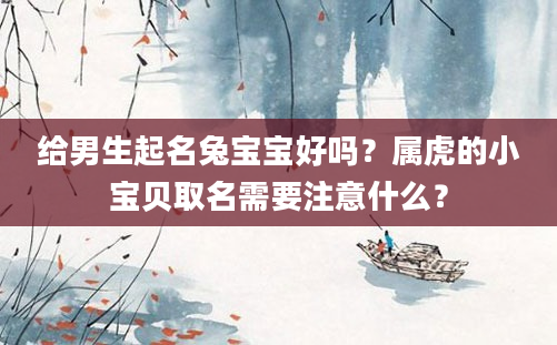 给男生起名兔宝宝好吗？属虎的小宝贝取名需要注意什么？