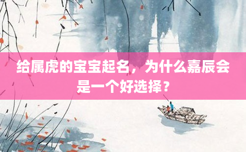 给属虎的宝宝起名，为什么嘉辰会是一个好选择？