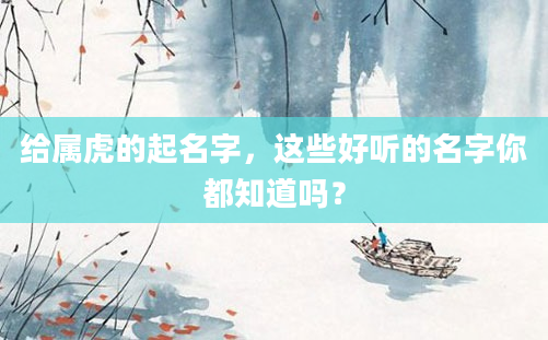 给属虎的起名字，这些好听的名字你都知道吗？