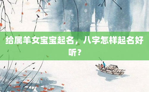 给属羊女宝宝起名，八字怎样起名好听？