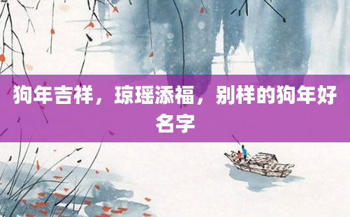 狗年吉祥，琼瑶添福，别样的狗年好名字