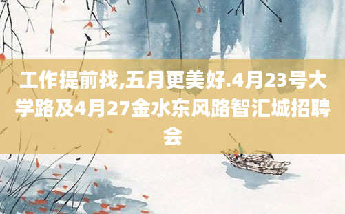 工作提前找,五月更美好.4月23号大学路及4月27金水东风路智汇城招聘会