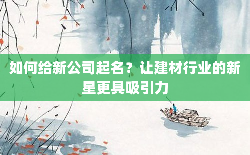 如何给新公司起名？让建材行业的新星更具吸引力