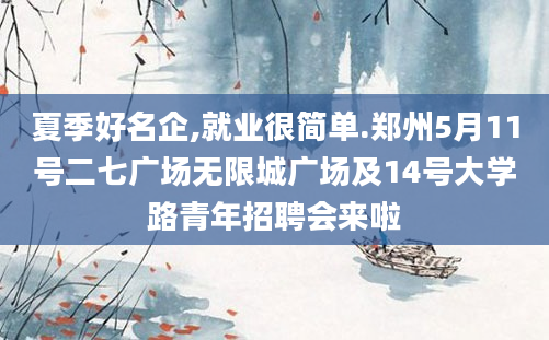 夏季好名企,就业很简单.郑州5月11号二七广场无限城广场及14号大学路青年招聘会来啦