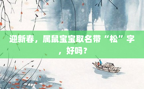 迎新春，属鼠宝宝取名带“松”字，好吗？