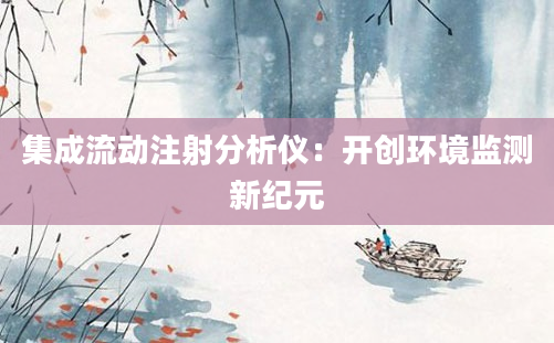 集成流动注射分析仪：开创环境监测新纪元