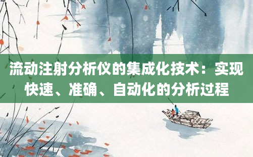 流动注射分析仪的集成化技术：实现快速、准确、自动化的分析过程