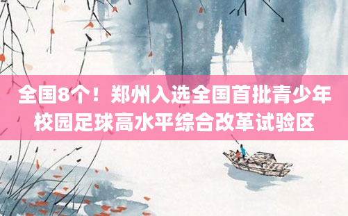 全国8个！郑州入选全国首批青少年校园足球高水平综合改革试验区