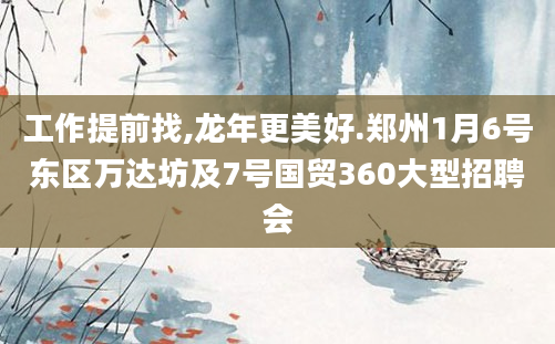 工作提前找,龙年更美好.郑州1月6号东区万达坊及7号国贸360大型招聘会