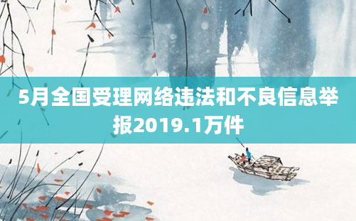 5月全国受理网络违法和不良信息举报2019.1万件