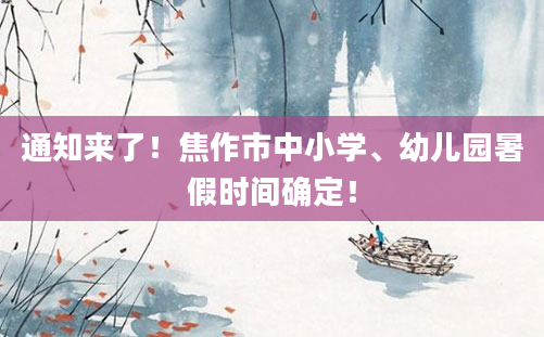 通知来了！焦作市中小学、幼儿园暑假时间确定！