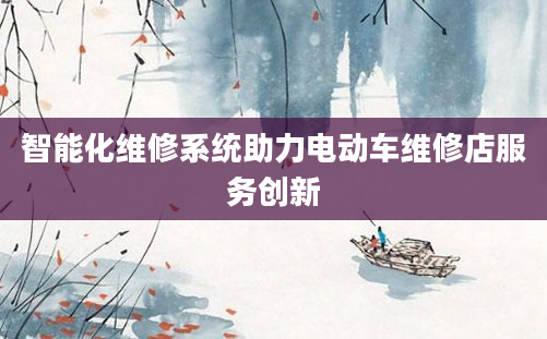 智能化维修系统助力电动车维修店服务创新