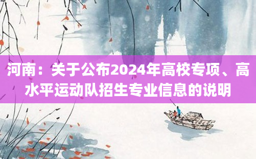 河南：关于公布2024年高校专项、高水平运动队招生专业信息的说明