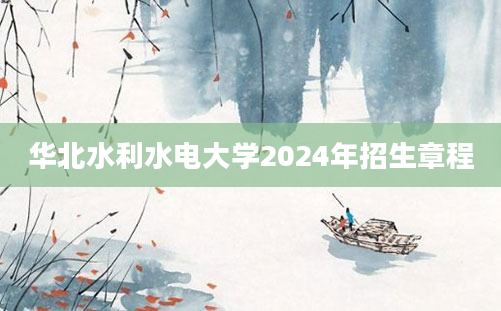 华北水利水电大学2024年招生章程