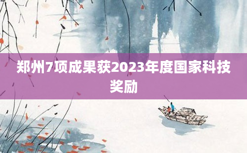 郑州7项成果获2023年度国家科技奖励