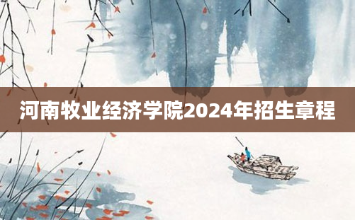 河南牧业经济学院2024年招生章程