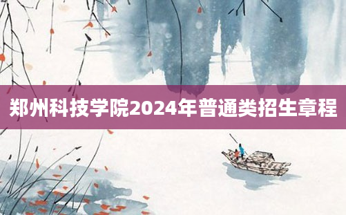 郑州科技学院2024年普通类招生章程