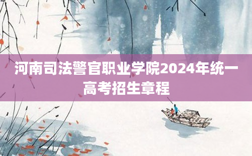 河南司法警官职业学院2024年统一高考招生章程