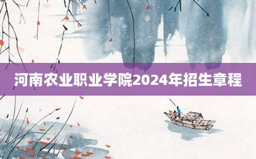 河南农业职业学院2024年招生章程