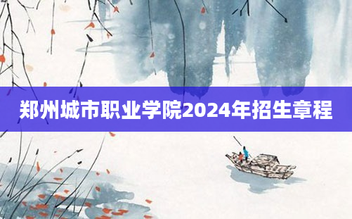 郑州城市职业学院2024年招生章程