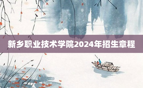 新乡职业技术学院2024年招生章程