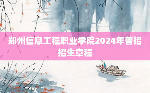 郑州信息工程职业学院2024年普招招生章程