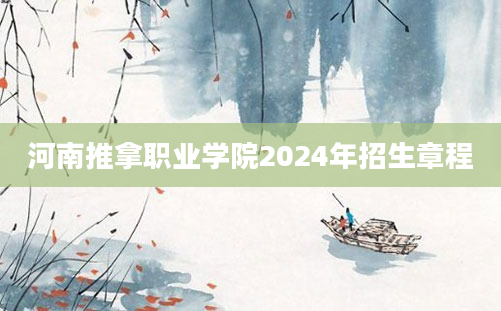 河南推拿职业学院2024年招生章程