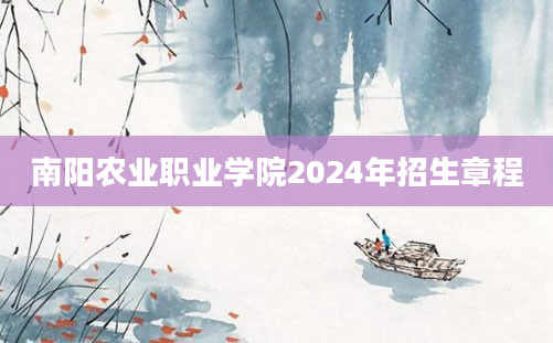 南阳农业职业学院2024年招生章程