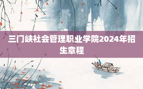 三门峡社会管理职业学院2024年招生章程