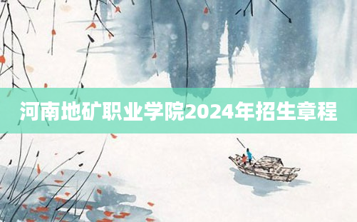 河南地矿职业学院2024年招生章程