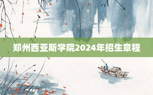 郑州西亚斯学院2024年招生章程