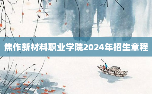 焦作新材料职业学院2024年招生章程