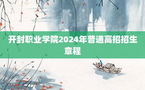 开封职业学院2024年普通高招招生章程