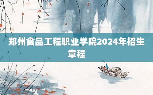 郑州食品工程职业学院2024年招生章程