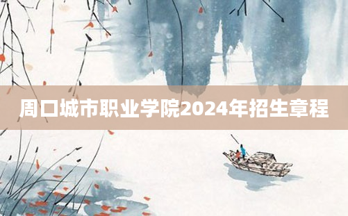 周口城市职业学院2024年招生章程