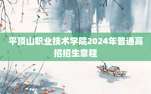 平顶山职业技术学院2024年普通高招招生章程