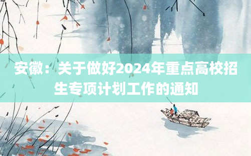 安徽：关于做好2024年重点高校招生专项计划工作的通知