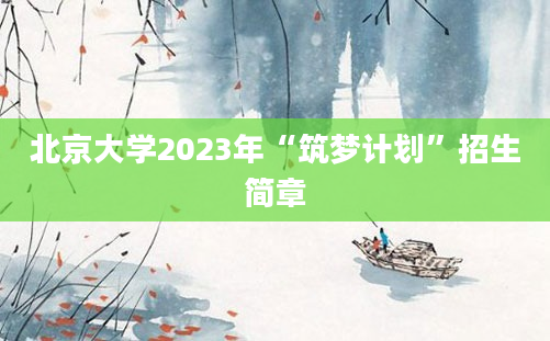 北京大学2023年“筑梦计划”招生简章