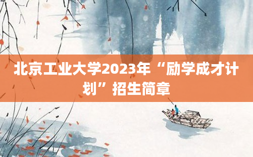 北京工业大学2023年“励学成才计划”招生简章