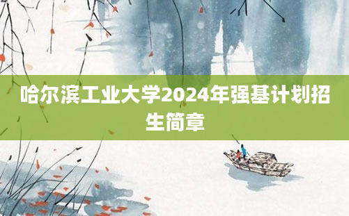 哈尔滨工业大学2024年强基计划招生简章